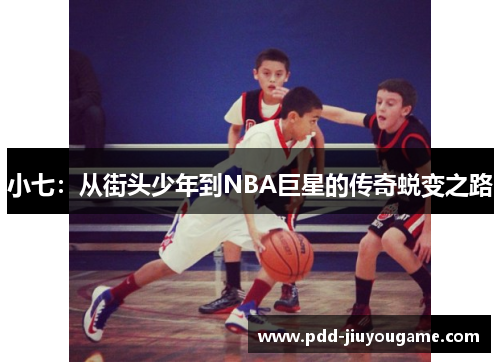 小七：从街头少年到NBA巨星的传奇蜕变之路